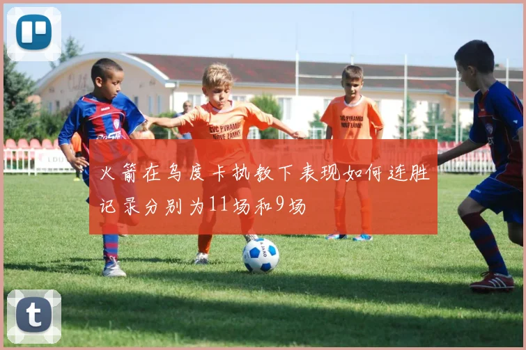 火箭在乌度卡执教下表现如何连胜记录分别为11场和9场
