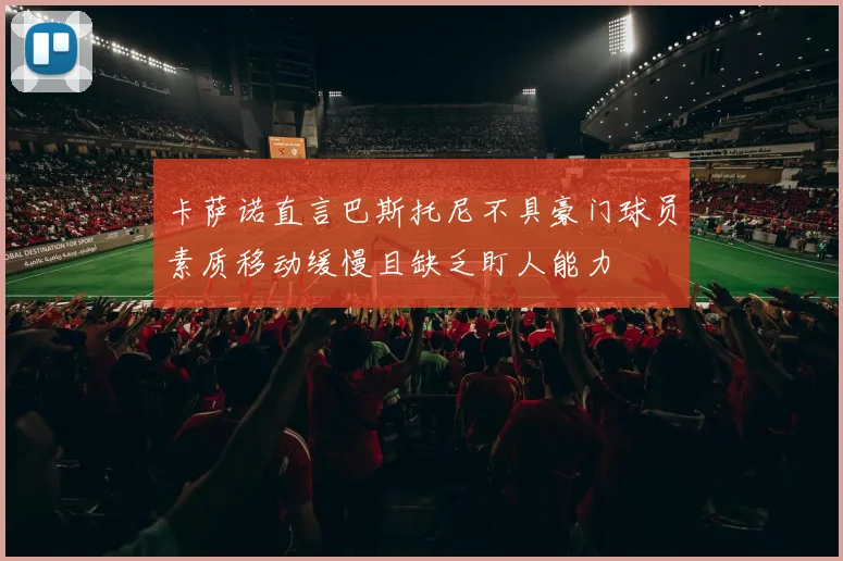 卡萨诺直言巴斯托尼不具豪门球员素质移动缓慢且缺乏盯人能力