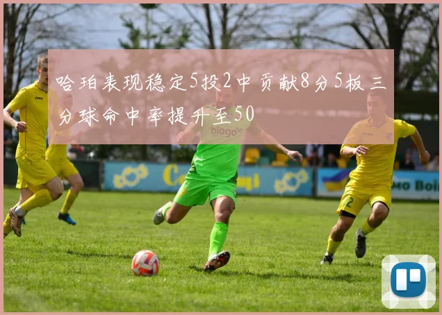 哈珀表现稳定5投2中贡献8分5板三分球命中率提升至50