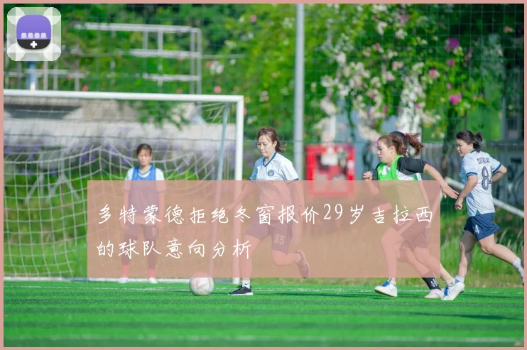 多特蒙德拒绝冬窗报价29岁吉拉西的球队意向分析