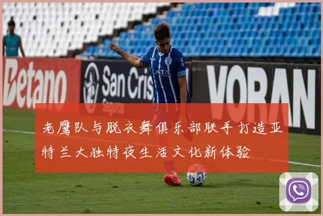 老鹰队与脱衣舞俱乐部联手打造亚特兰大独特夜生活文化新体验