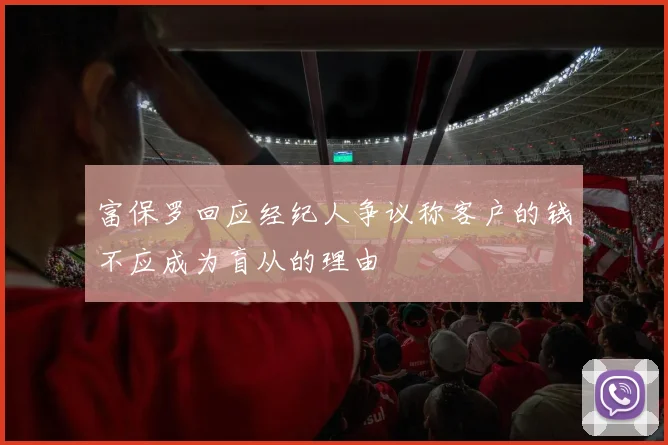 富保罗回应经纪人争议称客户的钱不应成为盲从的理由