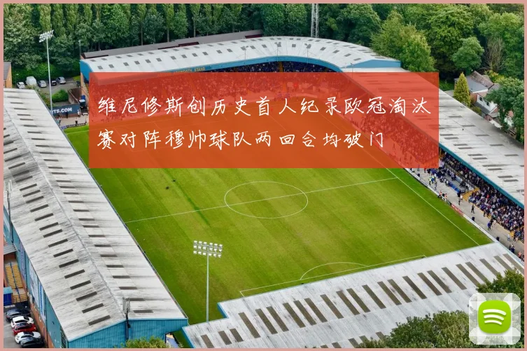 维尼修斯创历史首人纪录欧冠淘汰赛对阵穆帅球队两回合均破门
