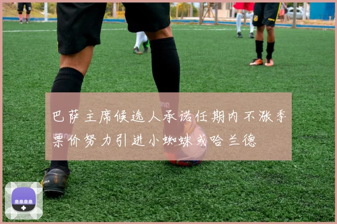 巴萨主席候选人承诺任期内不涨季票价努力引进小蜘蛛或哈兰德