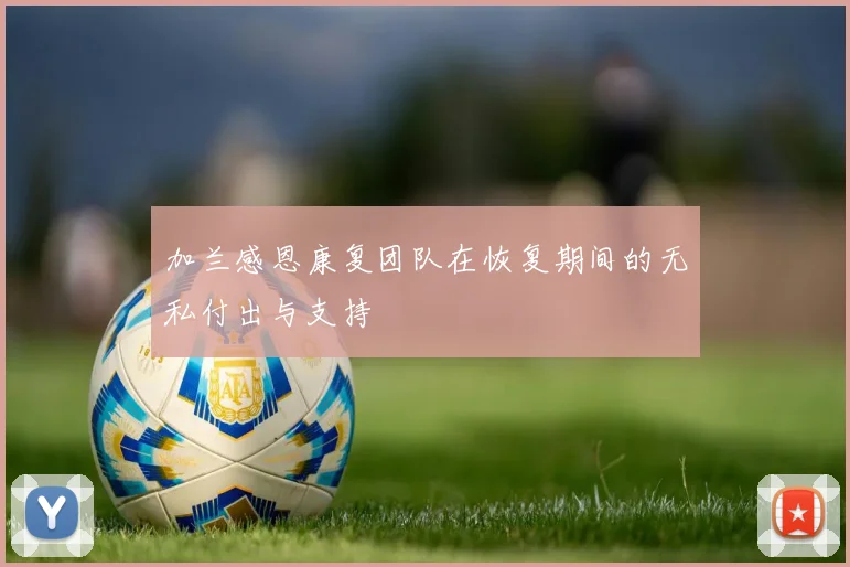 加兰感恩康复团队在恢复期间的无私付出与支持